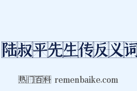 陆叔平先生传反义词是什么意思的图片